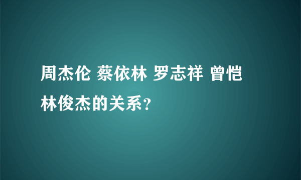 周杰伦 蔡依林 罗志祥 曾恺玹 林俊杰的关系？