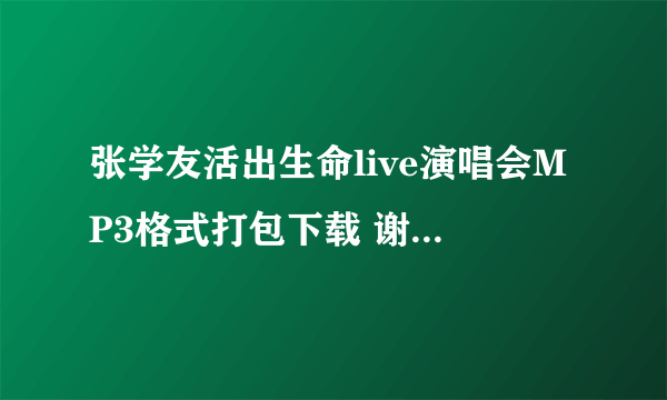 张学友活出生命live演唱会MP3格式打包下载 谢！！！！！！！！！！！