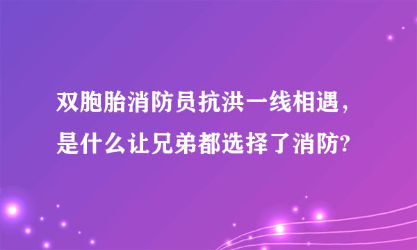 双胞胎消防员抗洪一线相遇，是什么让兄弟都选择了消防?