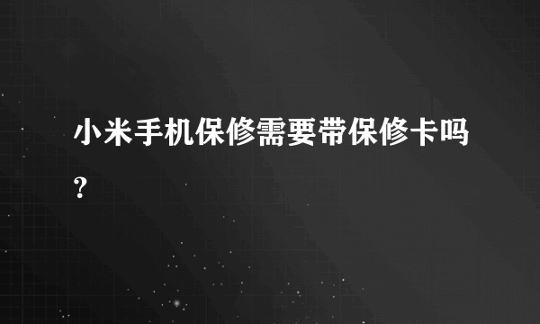 小米手机保修需要带保修卡吗？