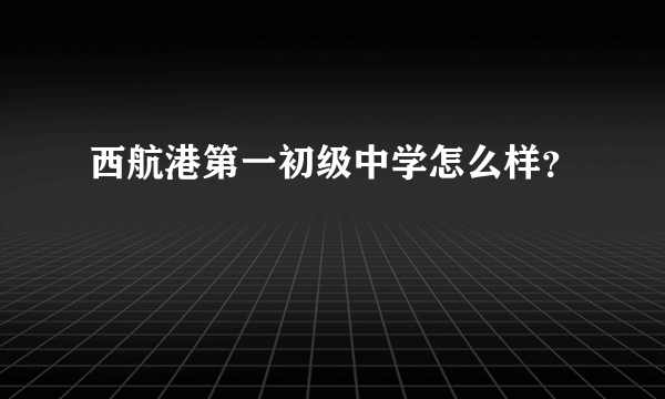 西航港第一初级中学怎么样？