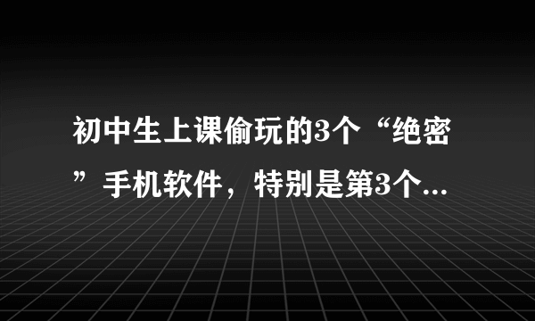 初中生上课偷玩的3个“绝密”手机软件，特别是第3个，男生都懂