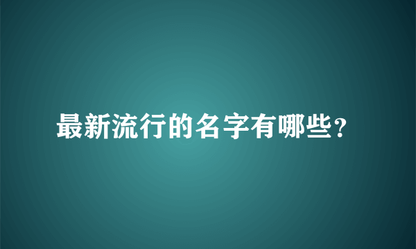 最新流行的名字有哪些？