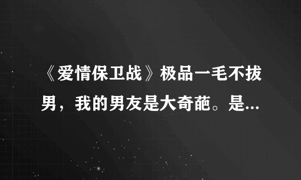 《爱情保卫战》极品一毛不拔男，我的男友是大奇葩。是哪一期？最好有视频地址？