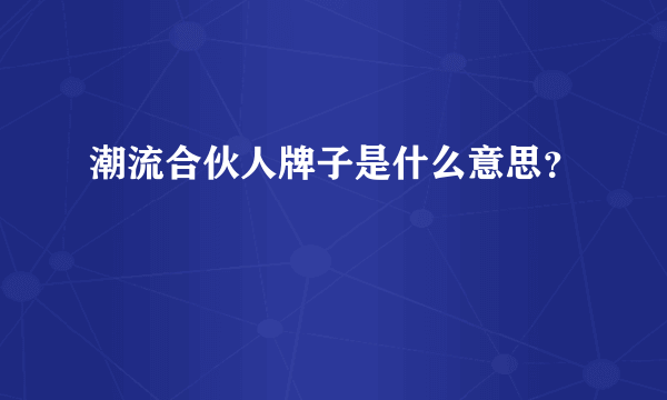 潮流合伙人牌子是什么意思？