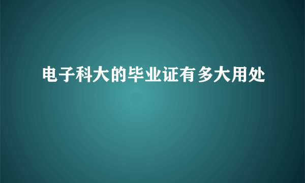 电子科大的毕业证有多大用处