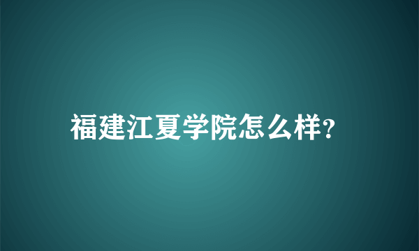 福建江夏学院怎么样？