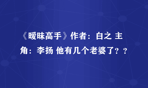 《暧昧高手》作者：白之 主角：李扬 他有几个老婆了？？