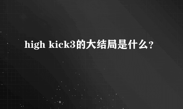 high kick3的大结局是什么？