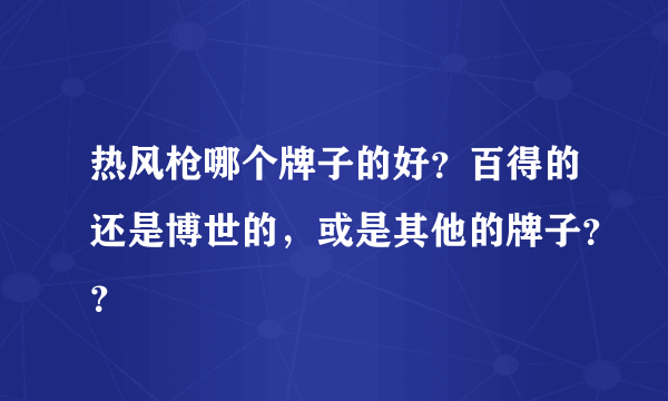 热风枪哪个牌子的好？百得的还是博世的，或是其他的牌子？？