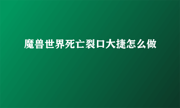 魔兽世界死亡裂口大捷怎么做