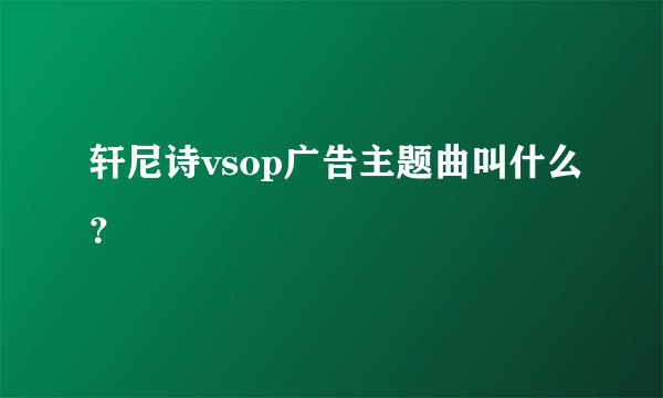 轩尼诗vsop广告主题曲叫什么？