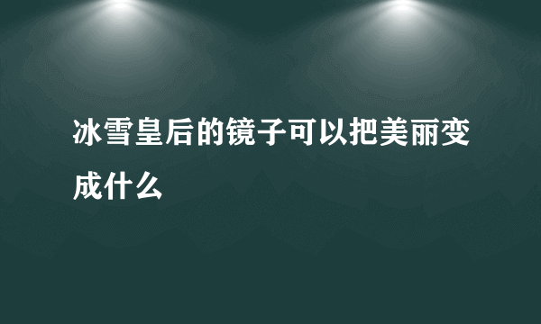 冰雪皇后的镜子可以把美丽变成什么