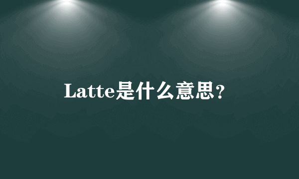 Latte是什么意思？