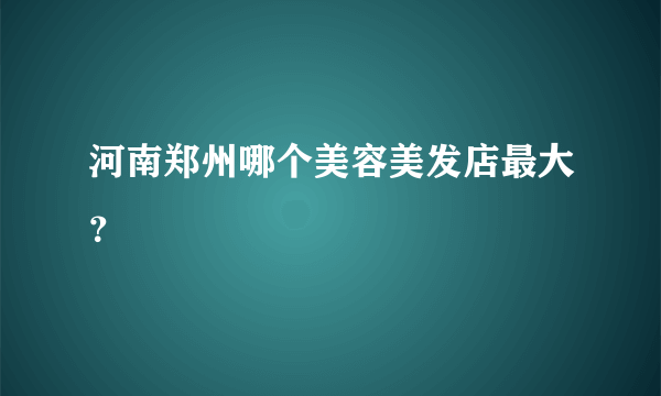 河南郑州哪个美容美发店最大？