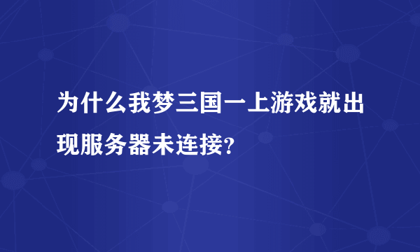 为什么我梦三国一上游戏就出现服务器未连接？