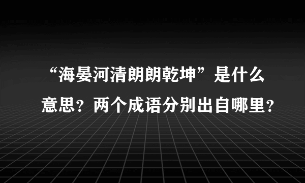 “海晏河清朗朗乾坤”是什么意思？两个成语分别出自哪里？