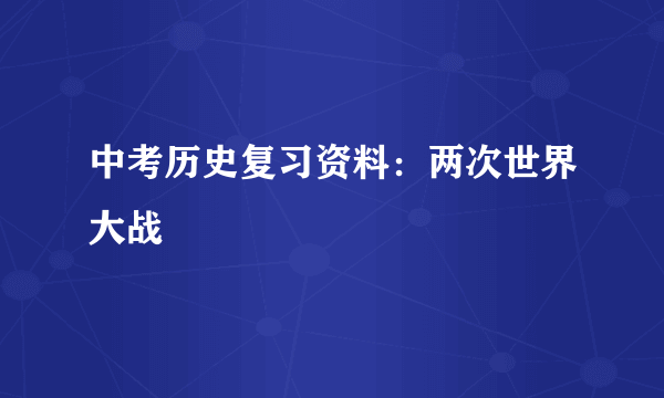 中考历史复习资料：两次世界大战