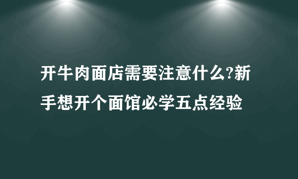 开牛肉面店需要注意什么?新手想开个面馆必学五点经验