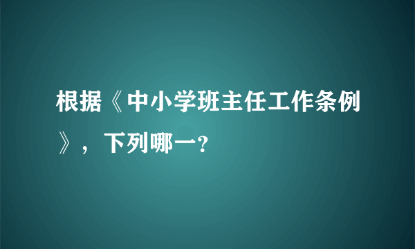 根据《中小学班主任工作条例》，下列哪一？