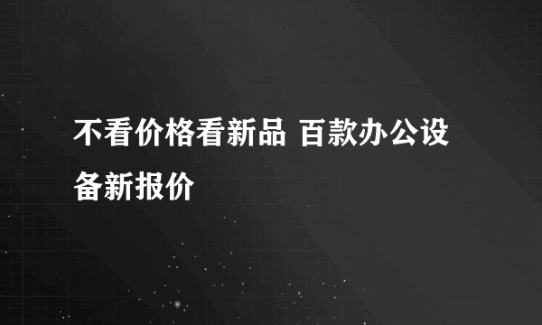 不看价格看新品 百款办公设备新报价