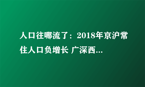 人口往哪流了：2018年京沪常住人口负增长 广深西杭成大增