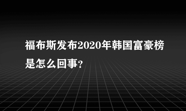 福布斯发布2020年韩国富豪榜是怎么回事？