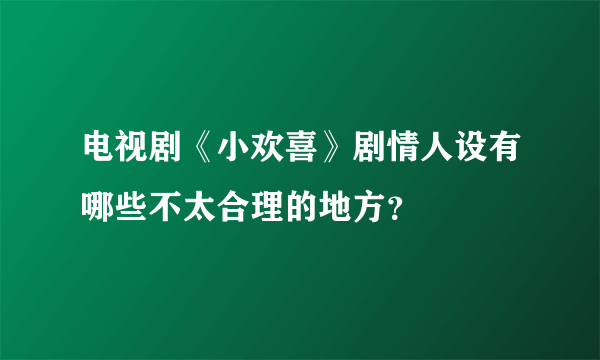 电视剧《小欢喜》剧情人设有哪些不太合理的地方？