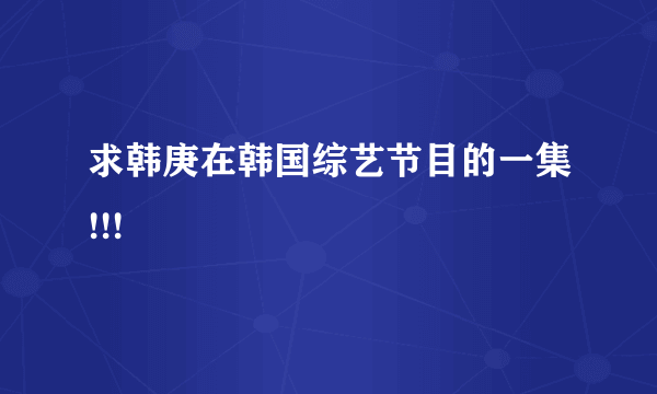 求韩庚在韩国综艺节目的一集!!!