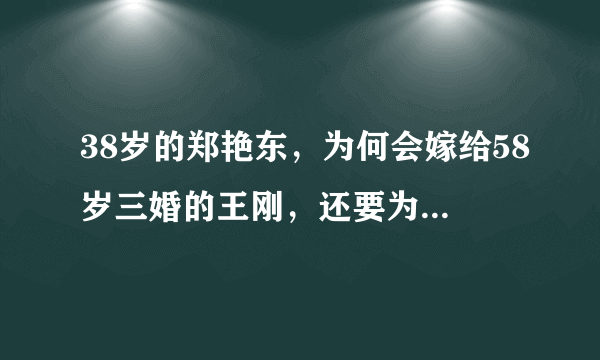 38岁的郑艳东，为何会嫁给58岁三婚的王刚，还要为他生孩子？