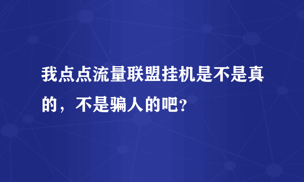 我点点流量联盟挂机是不是真的，不是骗人的吧？