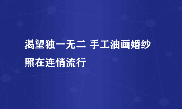 渴望独一无二 手工油画婚纱照在连悄流行