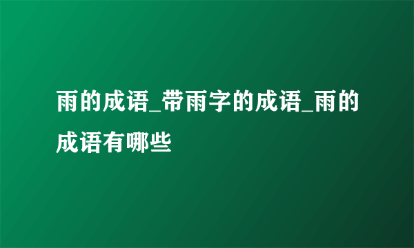 雨的成语_带雨字的成语_雨的成语有哪些