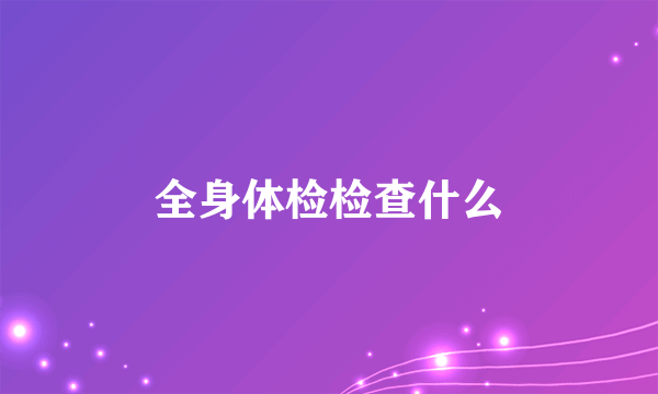 全身体检检查什么