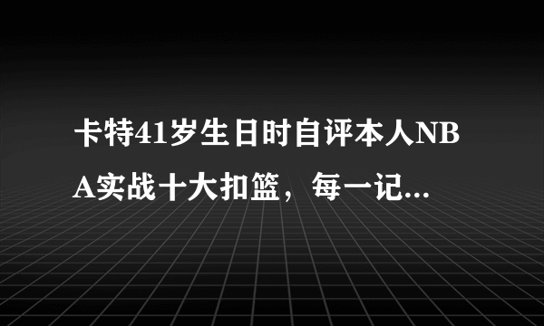 卡特41岁生日时自评本人NBA实战十大扣篮，每一记都是满分扣