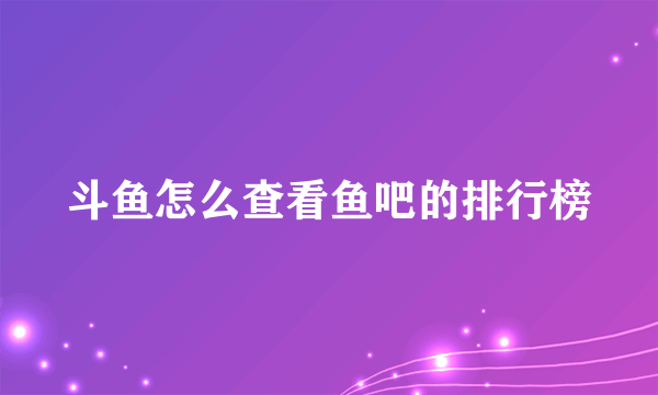 斗鱼怎么查看鱼吧的排行榜