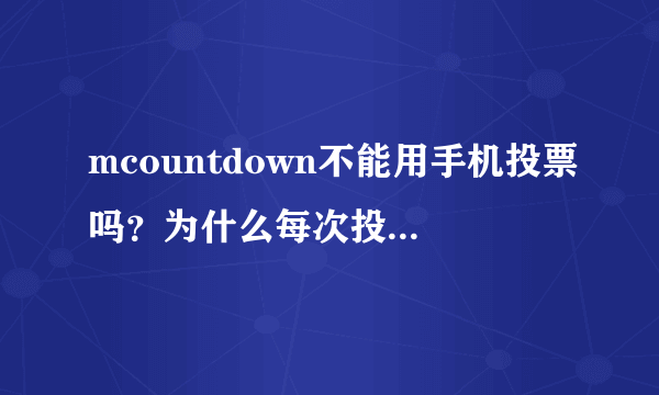 mcountdown不能用手机投票吗？为什么每次投都会掉下来？大神求解！