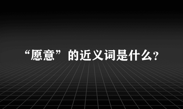 “愿意”的近义词是什么？