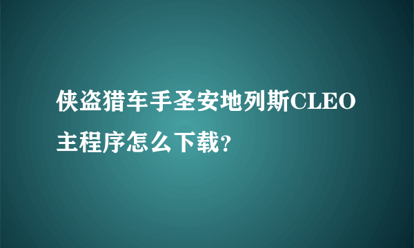 侠盗猎车手圣安地列斯CLEO主程序怎么下载？