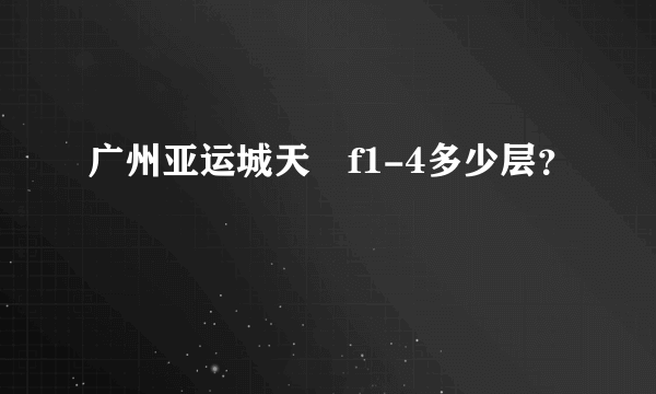 广州亚运城天峯f1-4多少层？