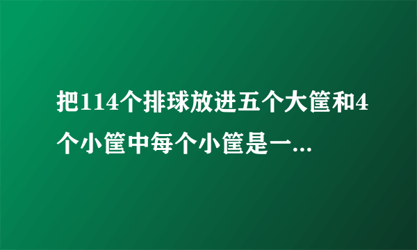 把114个排球放进五个大筐和4个小筐中每个小筐是一个大筐的3/1每个大筐和每个各放小筐多少个排球