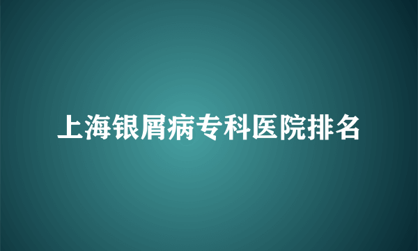 上海银屑病专科医院排名