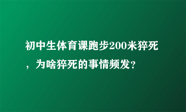 初中生体育课跑步200米猝死，为啥猝死的事情频发？