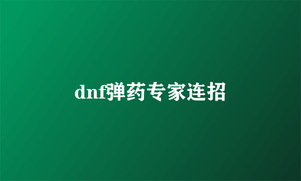 dnf弹药专家连招