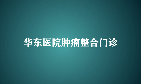 华东医院肿瘤整合门诊