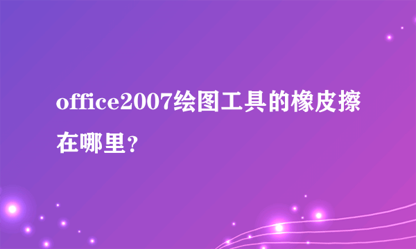 office2007绘图工具的橡皮擦在哪里？