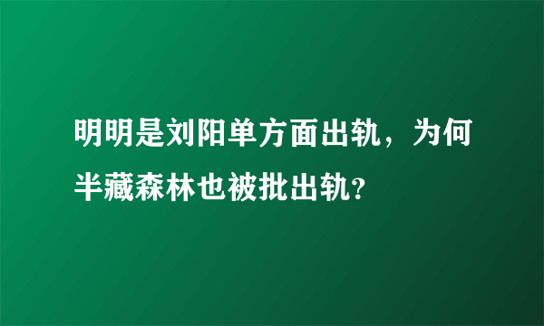 明明是刘阳单方面出轨，为何半藏森林也被批出轨？