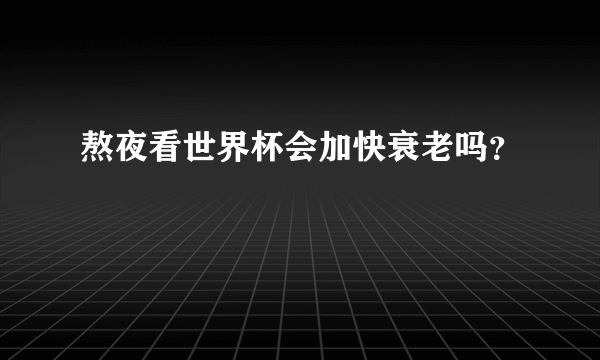 熬夜看世界杯会加快衰老吗？