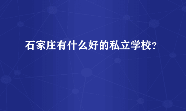 石家庄有什么好的私立学校？