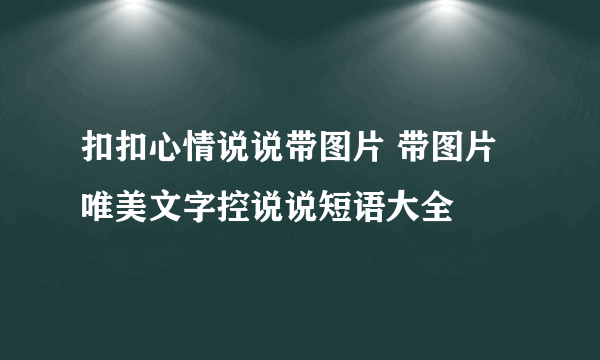 扣扣心情说说带图片 带图片唯美文字控说说短语大全